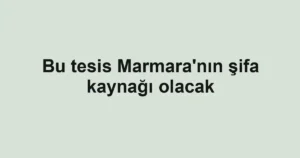 Bu tesis Marmara'nın şifa kaynağı olacak
