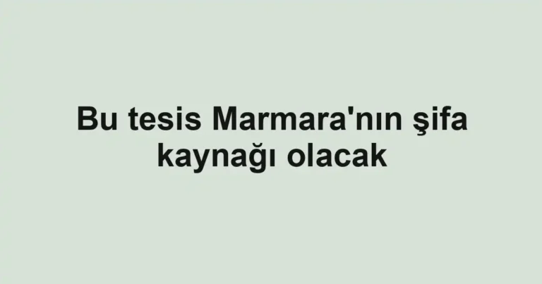 Bu tesis Marmara'nın şifa kaynağı olacak
