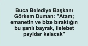 Buca Belediye Başkanı Görkem Duman: "Atam; emanetin ve bize bıraktığın bu şanlı bayrak, ilelebet payidar kalacak"