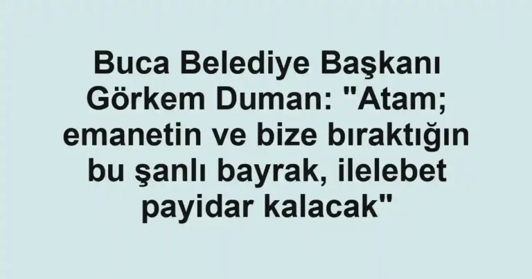 Buca Belediye Başkanı Görkem Duman: "Atam; emanetin ve bize bıraktığın bu şanlı bayrak, ilelebet payidar kalacak"