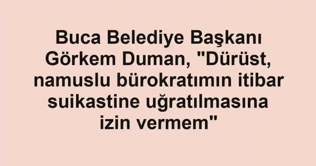Buca Belediye Başkanı Görkem Duman, "Dürüst, namuslu bürokratımın itibar suikastine uğratılmasına izin vermem"