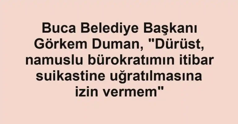 Buca Belediye Başkanı Görkem Duman, "Dürüst, namuslu bürokratımın itibar suikastine uğratılmasına izin vermem"