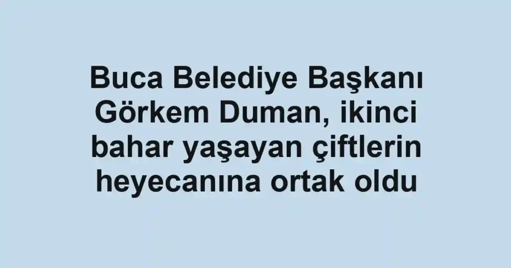 Buca Belediye Başkanı Görkem Duman, ikinci bahar yaşayan çiftlerin heyecanına ortak oldu