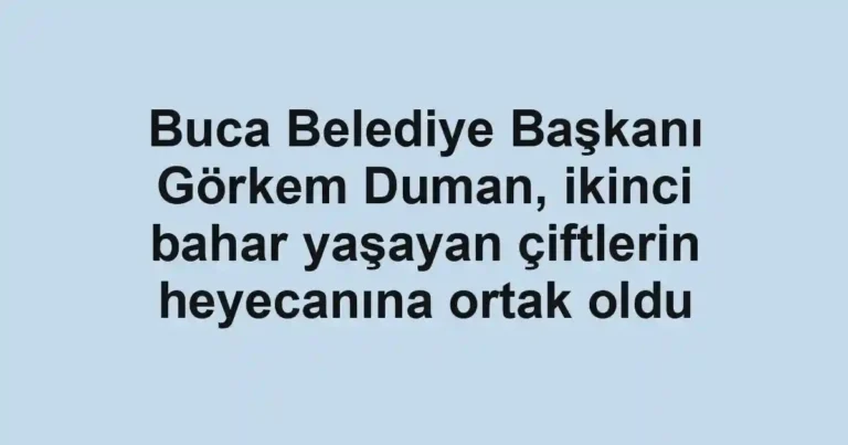 Buca Belediye Başkanı Görkem Duman, ikinci bahar yaşayan çiftlerin heyecanına ortak oldu