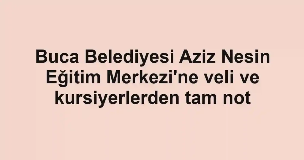 Buca Belediyesi Aziz Nesin Eğitim Merkezi'ne veli ve kursiyerlerden tam not