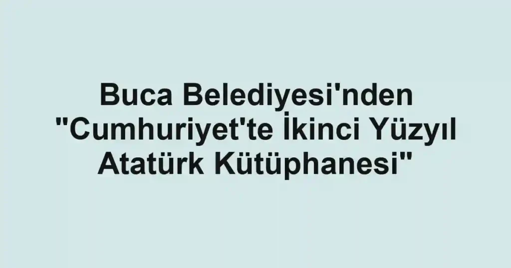 Buca Belediyesi'nden "Cumhuriyet'te İkinci Yüzyıl Atatürk Kütüphanesi"
