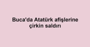Buca'da Atatürk afişlerine çirkin saldırı