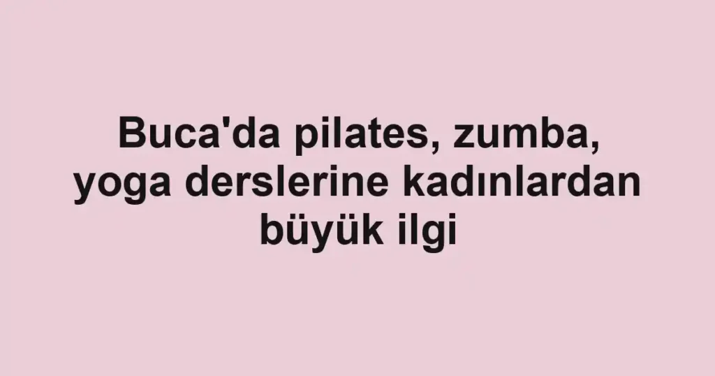 Buca'da pilates, zumba, yoga derslerine kadınlardan büyük ilgi