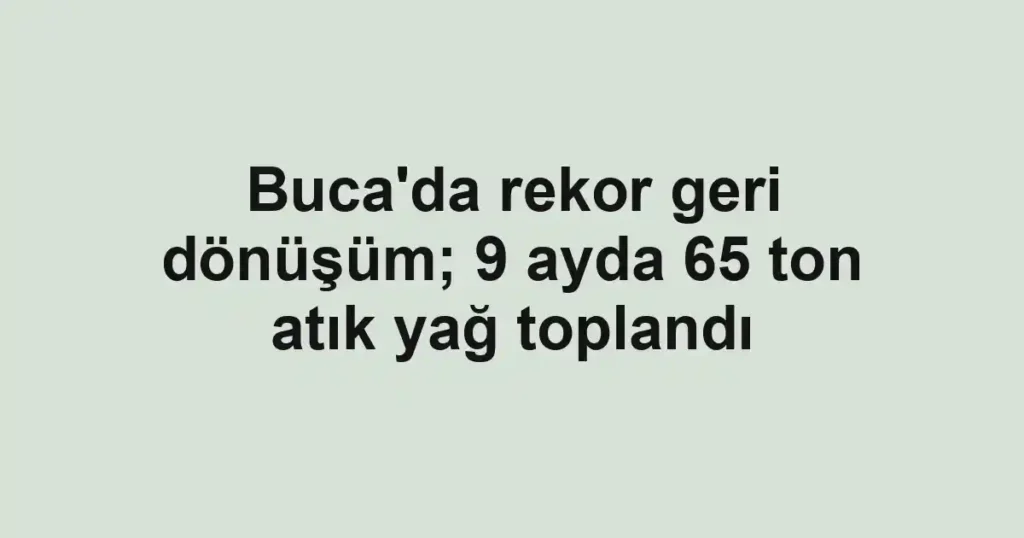 Buca'da rekor geri dönüşüm; 9 ayda 65 ton atık yağ toplandı