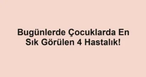Bugünlerde Çocuklarda En Sık Görülen 4 Hastalık!