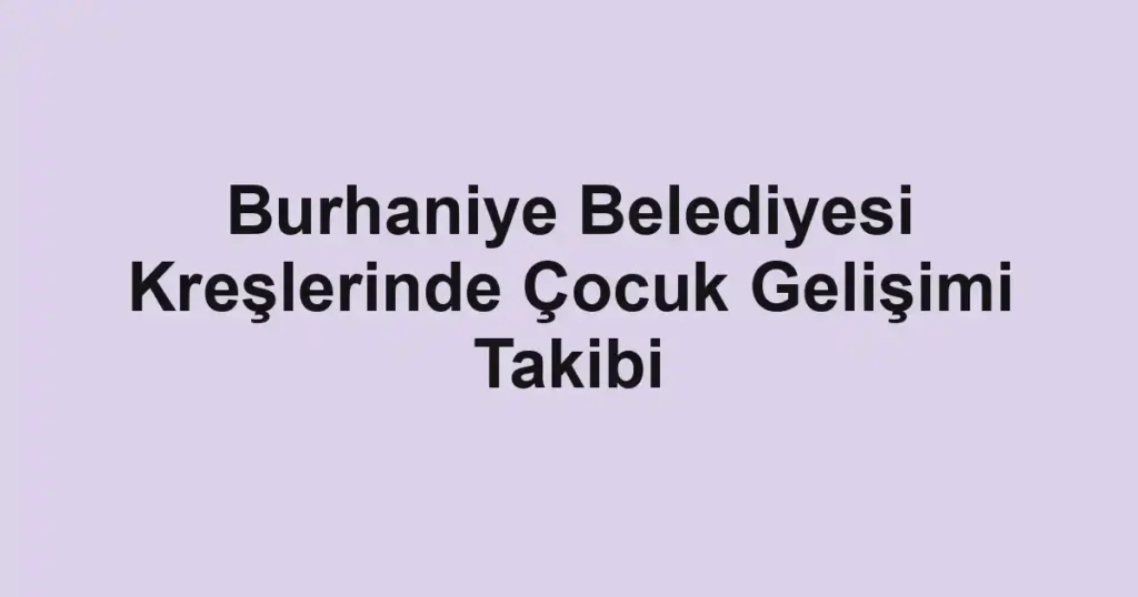 Burhaniye Belediyesi Kreşlerinde Çocuk Gelişimi Takibi