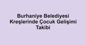 Burhaniye Belediyesi Kreşlerinde Çocuk Gelişimi Takibi