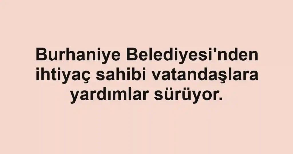 Burhaniye Belediyesi'nden ihtiyaç sahibi vatandaşlara yardımlar sürüyor.