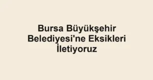 Bursa Büyükşehir Belediyesi'ne Eksikleri İletiyoruz