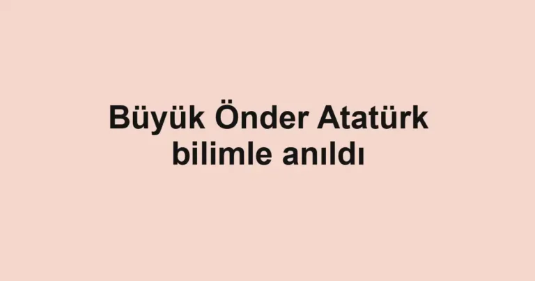 Büyük Önder Atatürk bilimle anıldı