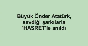 Büyük Önder Atatürk, sevdiği şarkılarla 'HASRET'le anıldı