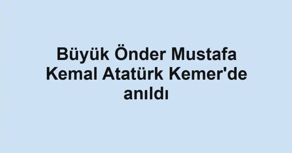 Büyük Önder Mustafa Kemal Atatürk Kemer'de anıldı