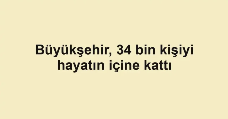 Büyükşehir, 34 bin kişiyi hayatın içine kattı