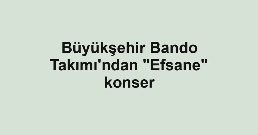 Büyükşehir Bando Takımı'ndan "Efsane" konser