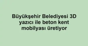 Büyükşehir Belediyesi 3D yazıcı ile beton kent mobilyası üretiyor
