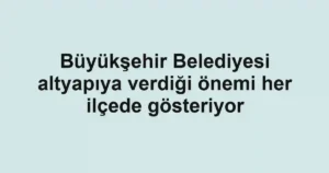 Büyükşehir Belediyesi altyapıya verdiği önemi her ilçede gösteriyor