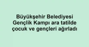 Büyükşehir Belediyesi Gençlik Kampı ara tatilde çocuk ve gençleri ağırladı