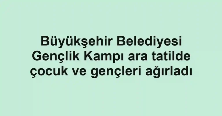 Büyükşehir Belediyesi Gençlik Kampı ara tatilde çocuk ve gençleri ağırladı
