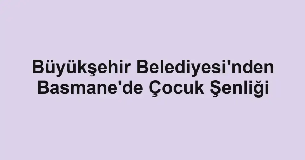 Büyükşehir Belediyesi'nden Basmane'de Çocuk Şenliği
