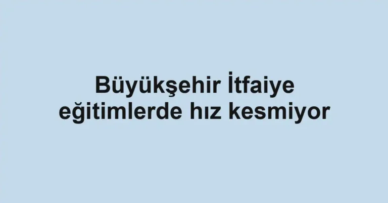 Büyükşehir İtfaiye eğitimlerde hız kesmiyor