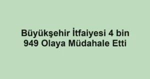 Büyükşehir İtfaiyesi 4 bin 949 Olaya Müdahale Etti