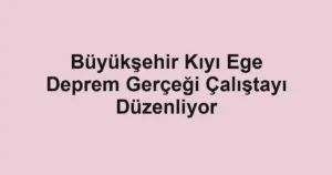Büyükşehir Kıyı Ege Deprem Gerçeği Çalıştayı Düzenliyor