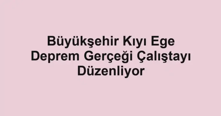 Büyükşehir Kıyı Ege Deprem Gerçeği Çalıştayı Düzenliyor