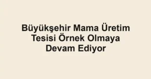 Büyükşehir Mama Üretim Tesisi Örnek Olmaya Devam Ediyor