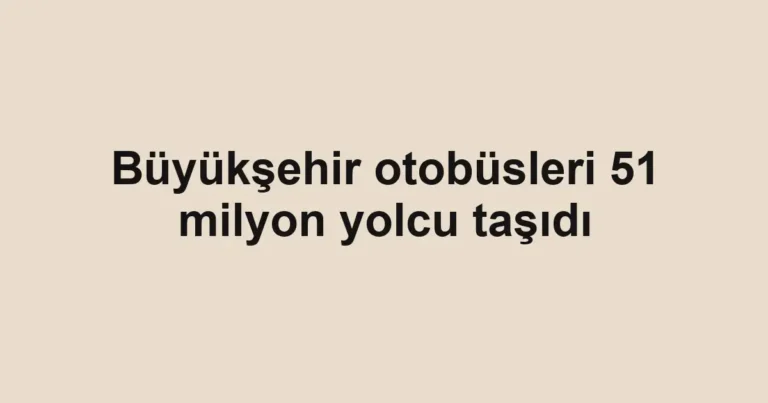 Büyükşehir otobüsleri 51 milyon yolcu taşıdı