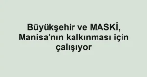 Büyükşehir ve MASKİ, Manisa'nın kalkınması için çalışıyor