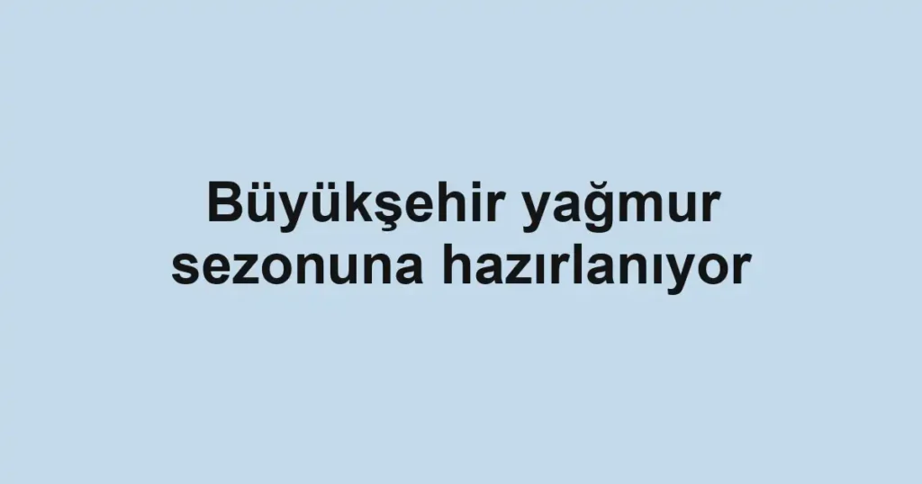 Büyükşehir yağmur sezonuna hazırlanıyor