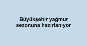 Büyükşehir yağmur sezonuna hazırlanıyor