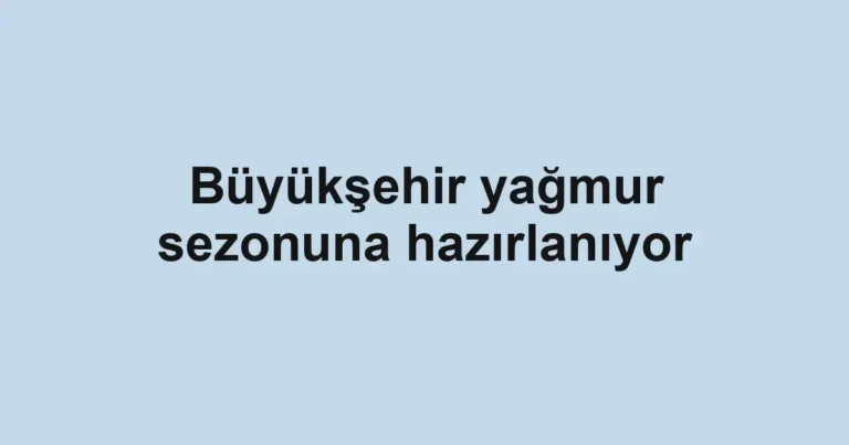 Büyükşehir yağmur sezonuna hazırlanıyor