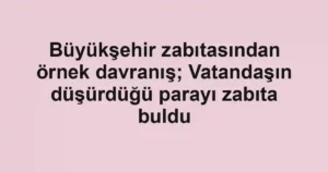 Büyükşehir zabıtasından örnek davranış; Vatandaşın düşürdüğü parayı zabıta buldu