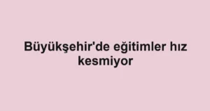 Büyükşehir'de eğitimler hız kesmiyor