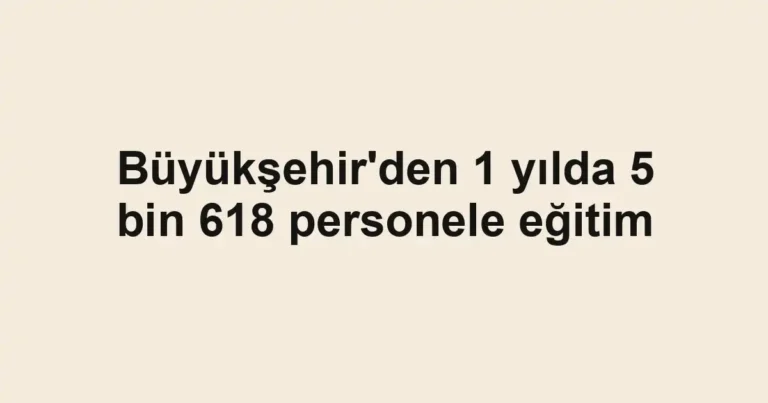Büyükşehir'den 1 yılda 5 bin 618 personele eğitim