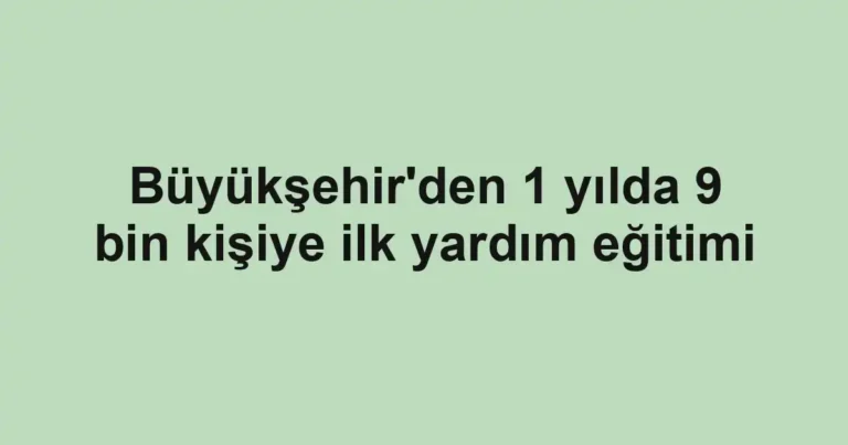 Büyükşehir'den 1 yılda 9 bin kişiye ilk yardım eğitimi