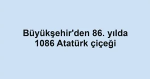 Büyükşehir'den 86. yılda 1086 Atatürk çiçeği