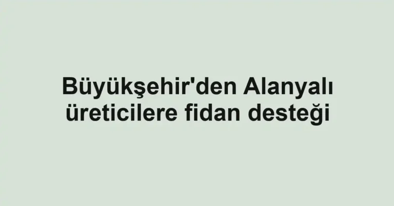 Büyükşehir'den Alanyalı üreticilere fidan desteği