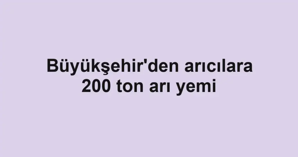 Büyükşehir'den arıcılara 200 ton arı yemi