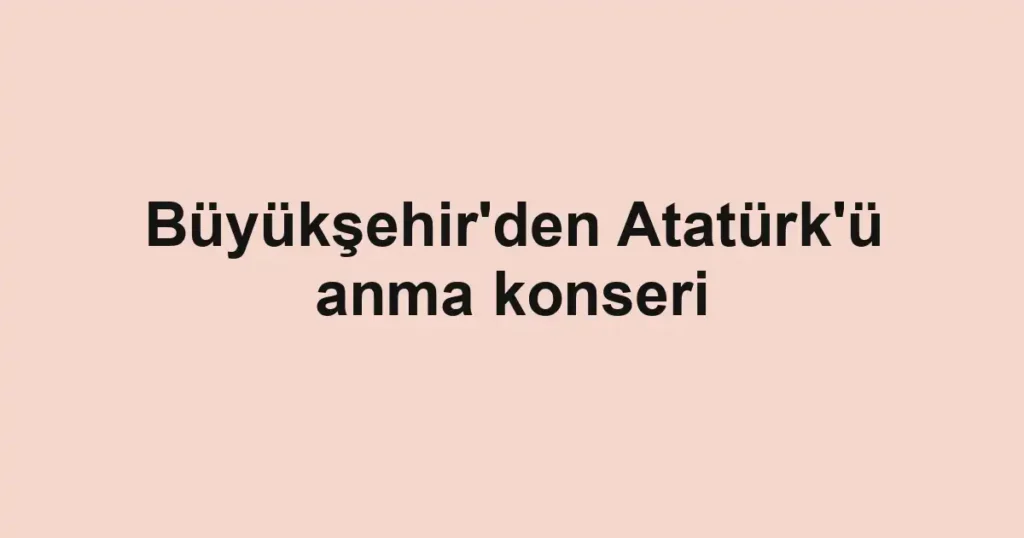 Büyükşehir'den Atatürk'ü anma konseri