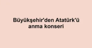 Büyükşehir'den Atatürk'ü anma konseri