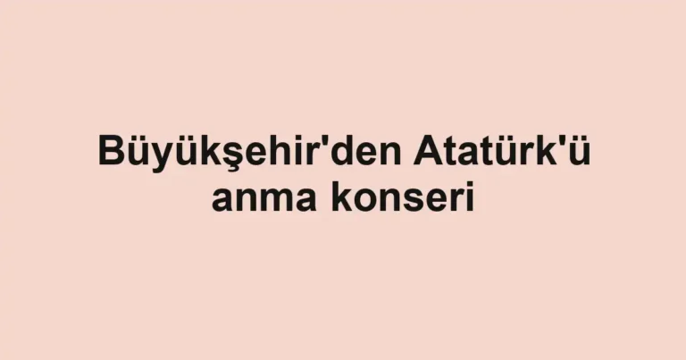 Büyükşehir'den Atatürk'ü anma konseri