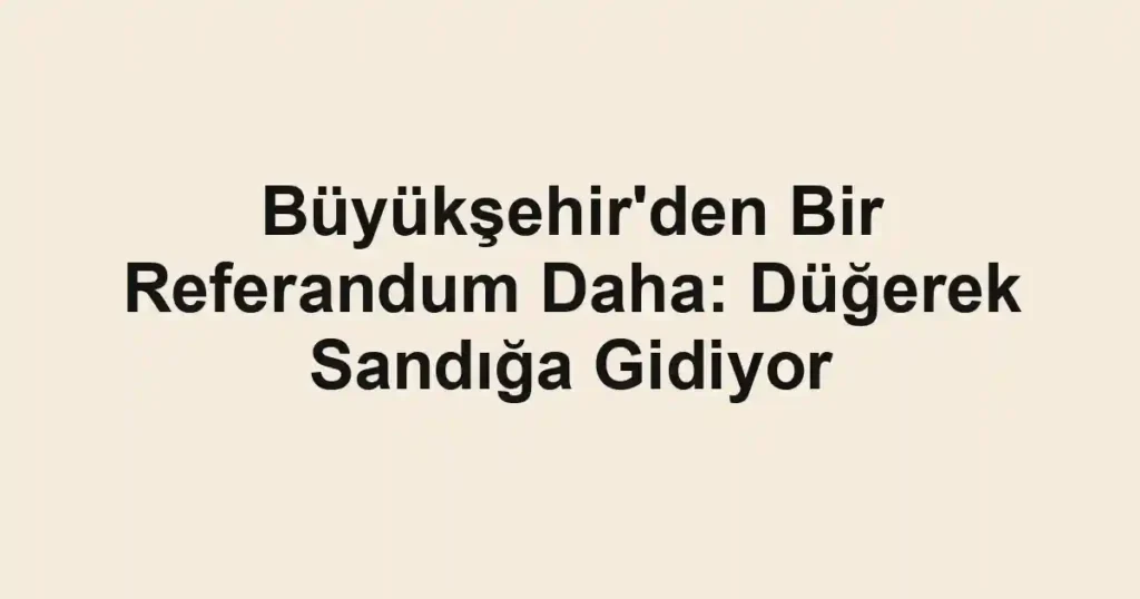 Büyükşehir'den Bir Referandum Daha: Düğerek Sandığa Gidiyor