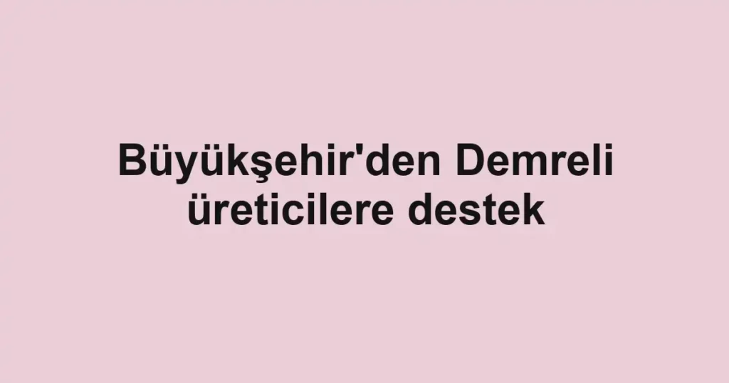 Büyükşehir'den Demreli üreticilere destek